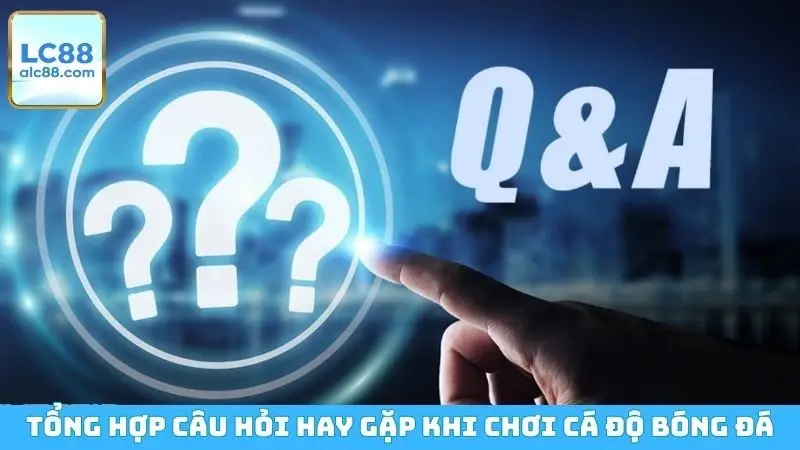 Tổng hợp câu hỏi hay gặp khi chơi cá độ bóng đá